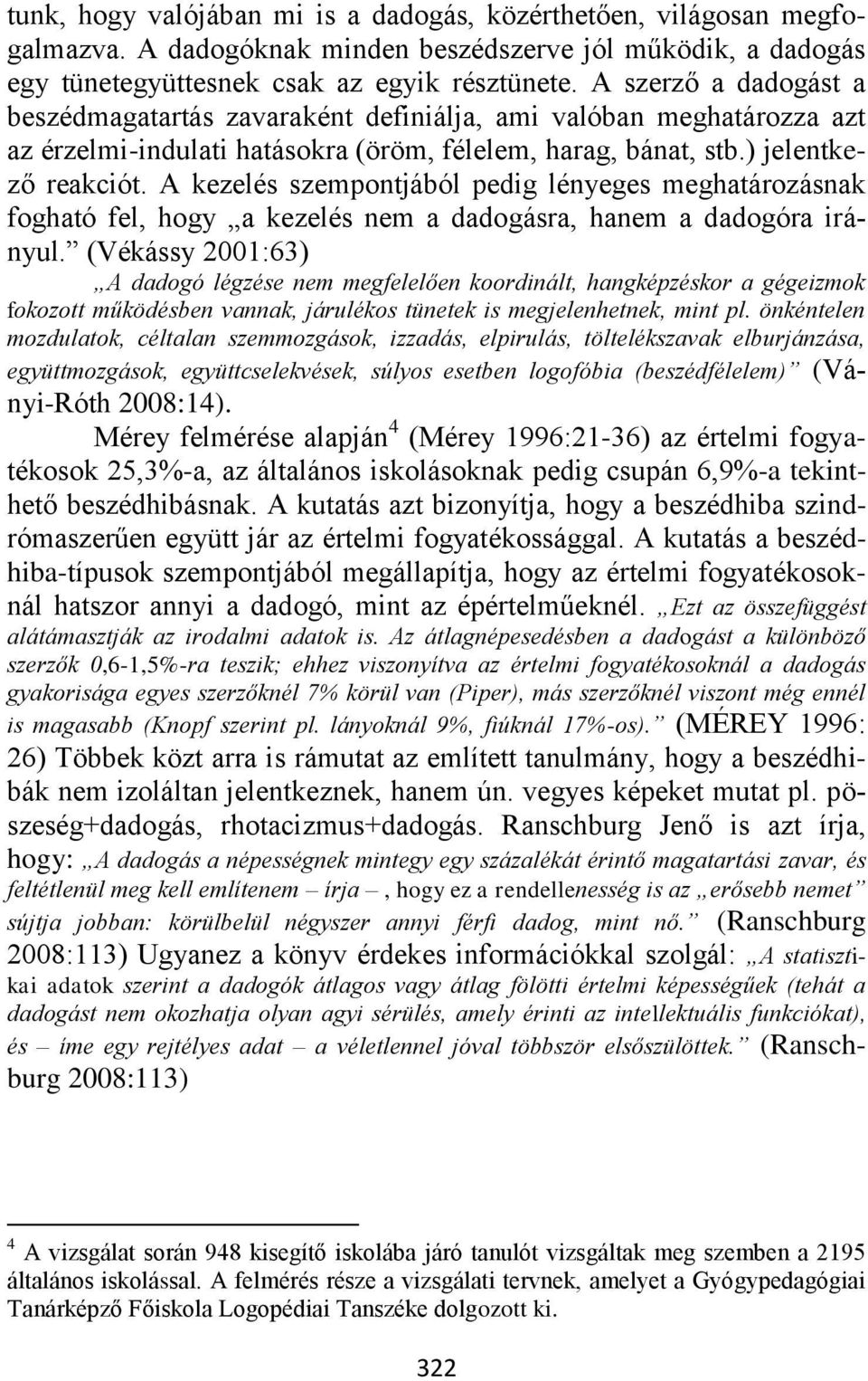 A kezelés szempontjából pedig lényeges meghatározásnak fogható fel, hogy a kezelés nem a dadogásra, hanem a dadogóra irányul.