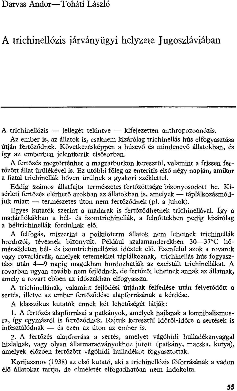 A fertőzés megtörténhet a magzatburkon keresztül, valamint a frissen fertőzött állat ürülékével is.