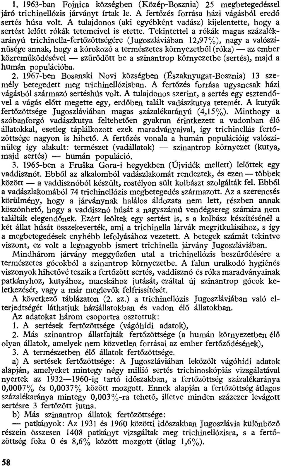 Tekintettel a rókák magas százalékarányú trichinella-fertőzöttségére (Jugoszláviában 12,97%), nagy a valószínűsége annak, hogy a kórokozó a természetes környezetből (róka) az ember közreműködésével