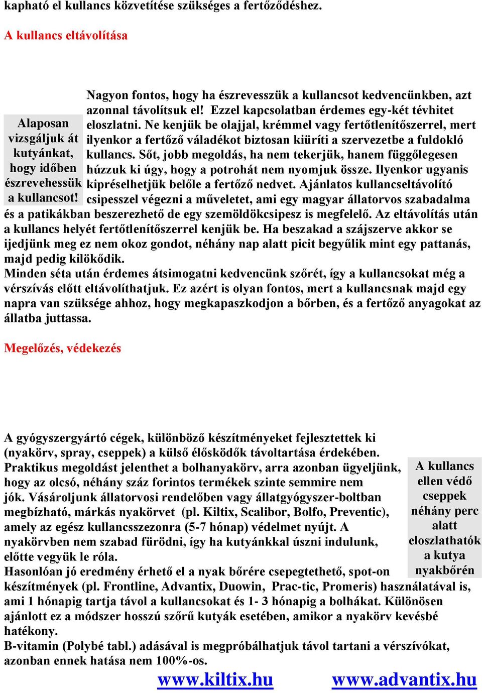 Ezzel kapcsolatban érdemes egy-két tévhitet eloszlatni. Ne kenjük be olajjal, krémmel vagy fertőtlenítőszerrel, mert ilyenkor a fertőző váladékot biztosan kiüríti a szervezetbe a fuldokló kullancs.