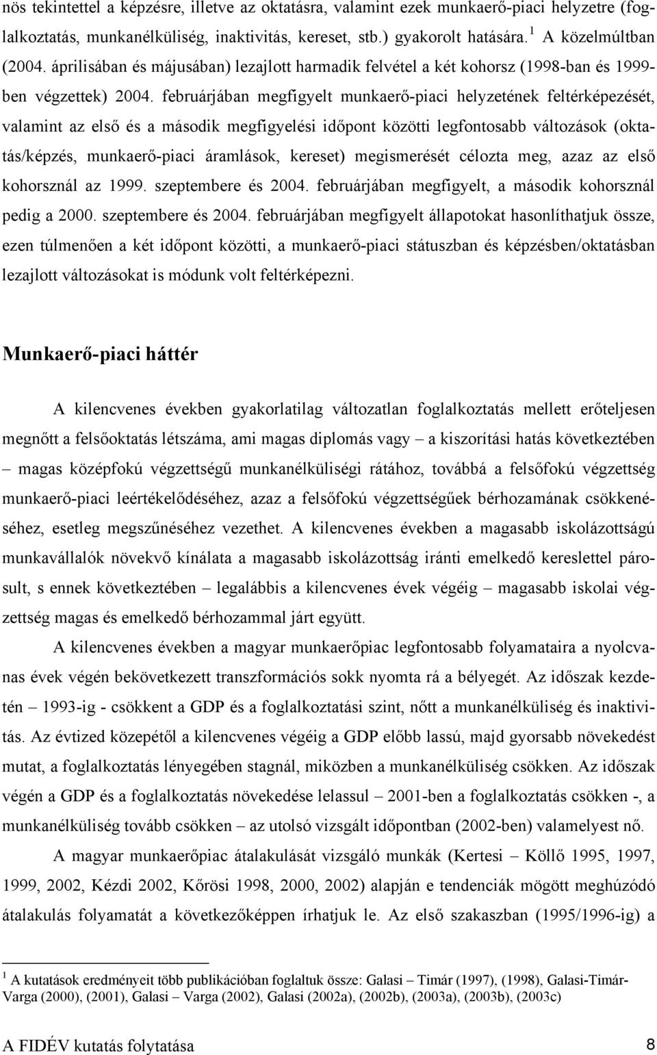 februárjában megfigyelt munkaerő-piaci helyzetének feltérképezését, valamint az első és a második megfigyelési időpont közötti legfontosabb változások (oktatás/képzés, munkaerő-piaci áramlások,