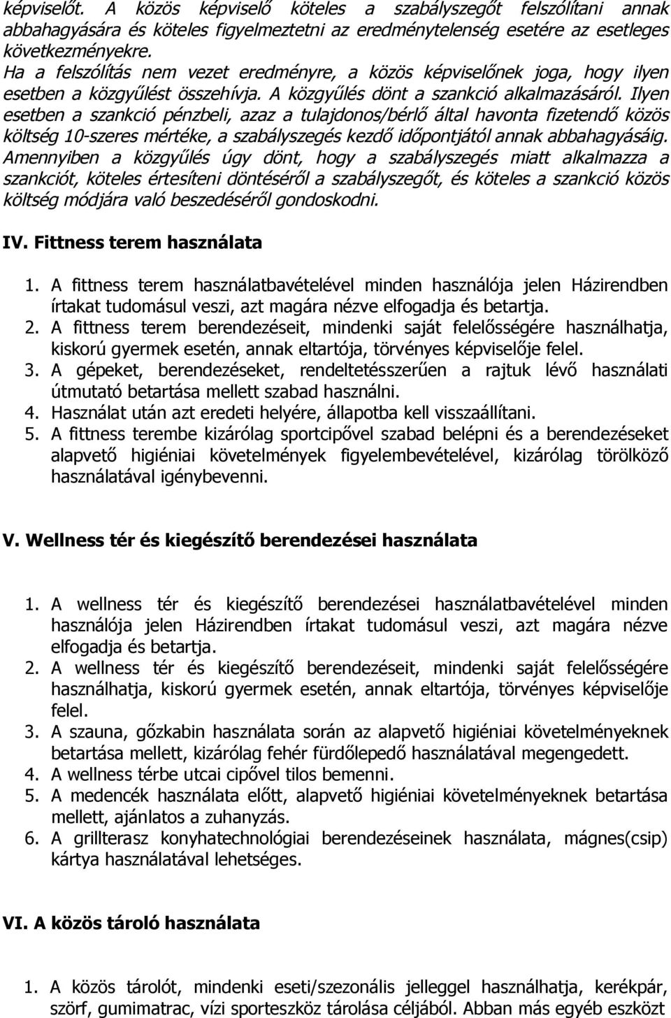 Ilyen esetben a szankció pénzbeli, azaz a tulajdonos/bérlő által havonta fizetendő közös költség 10-szeres mértéke, a szabályszegés kezdő időpontjától annak abbahagyásáig.