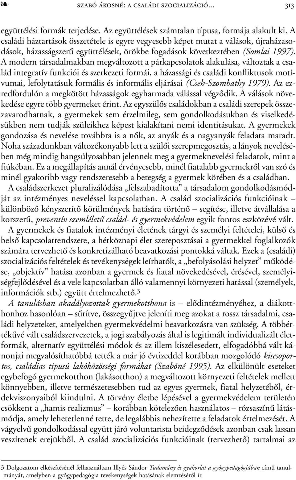 A modern társadalmakban megváltozott a párkapcsolatok alakulása, változtak a család integratív funkciói és szerkezeti formái, a házassági és családi konfliktusok motívumai, lefolytatásuk formális és