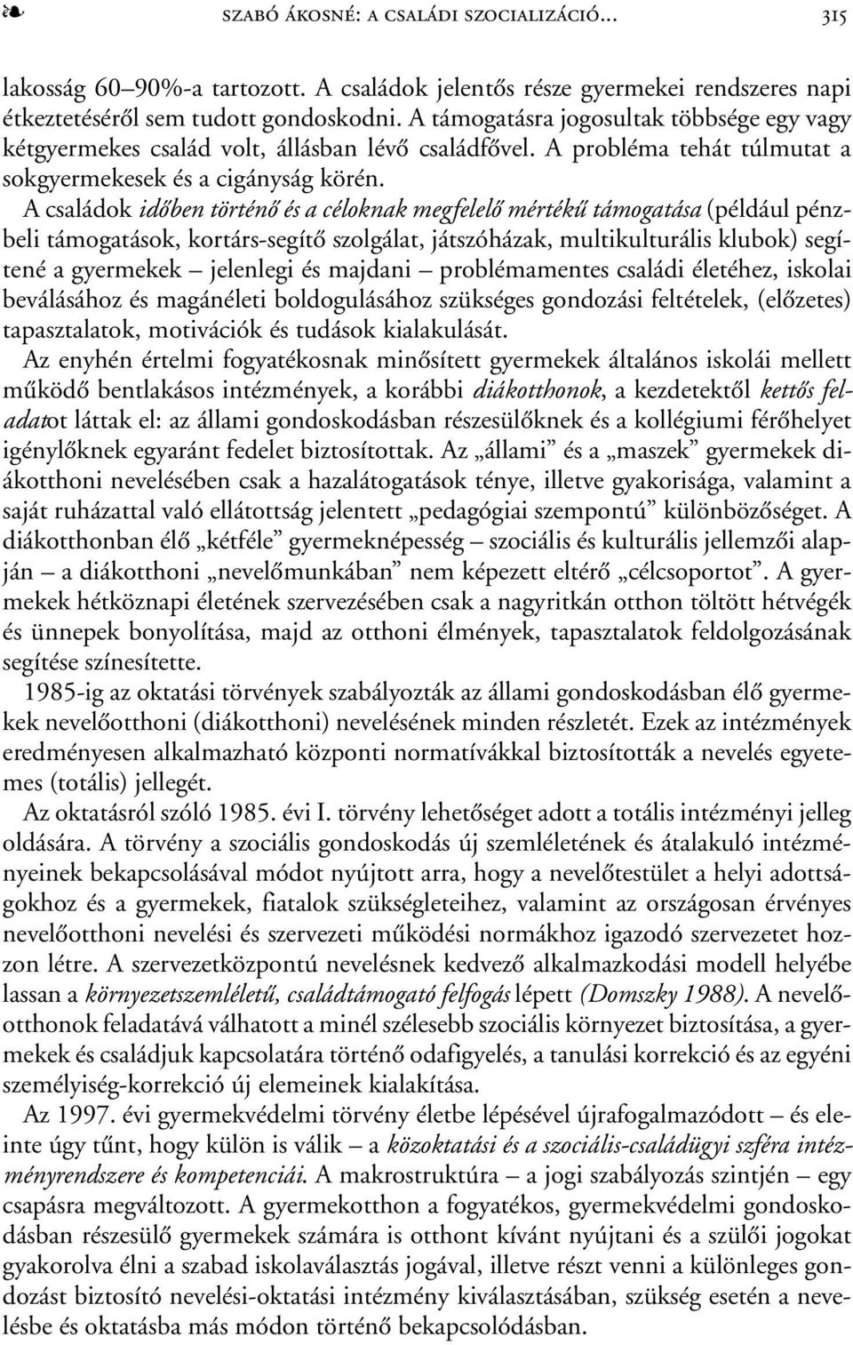 A családok idõben történõ és a céloknak megfelelõ mértékû támogatása (például pénzbeli támogatások, kortárs-segítõ szolgálat, játszóházak, multikulturális klubok) segítené a gyermekek jelenlegi és