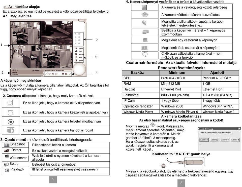 Csatorna állapota: itt láthatja, hogy mely kamerák aktívak Ez az ikon jelzi, hogy a kamera aktív állapotban van Ez az ikon jelzi, hogy a kamera készenléti állapotban van Ez az ikon jelzi, hogy a