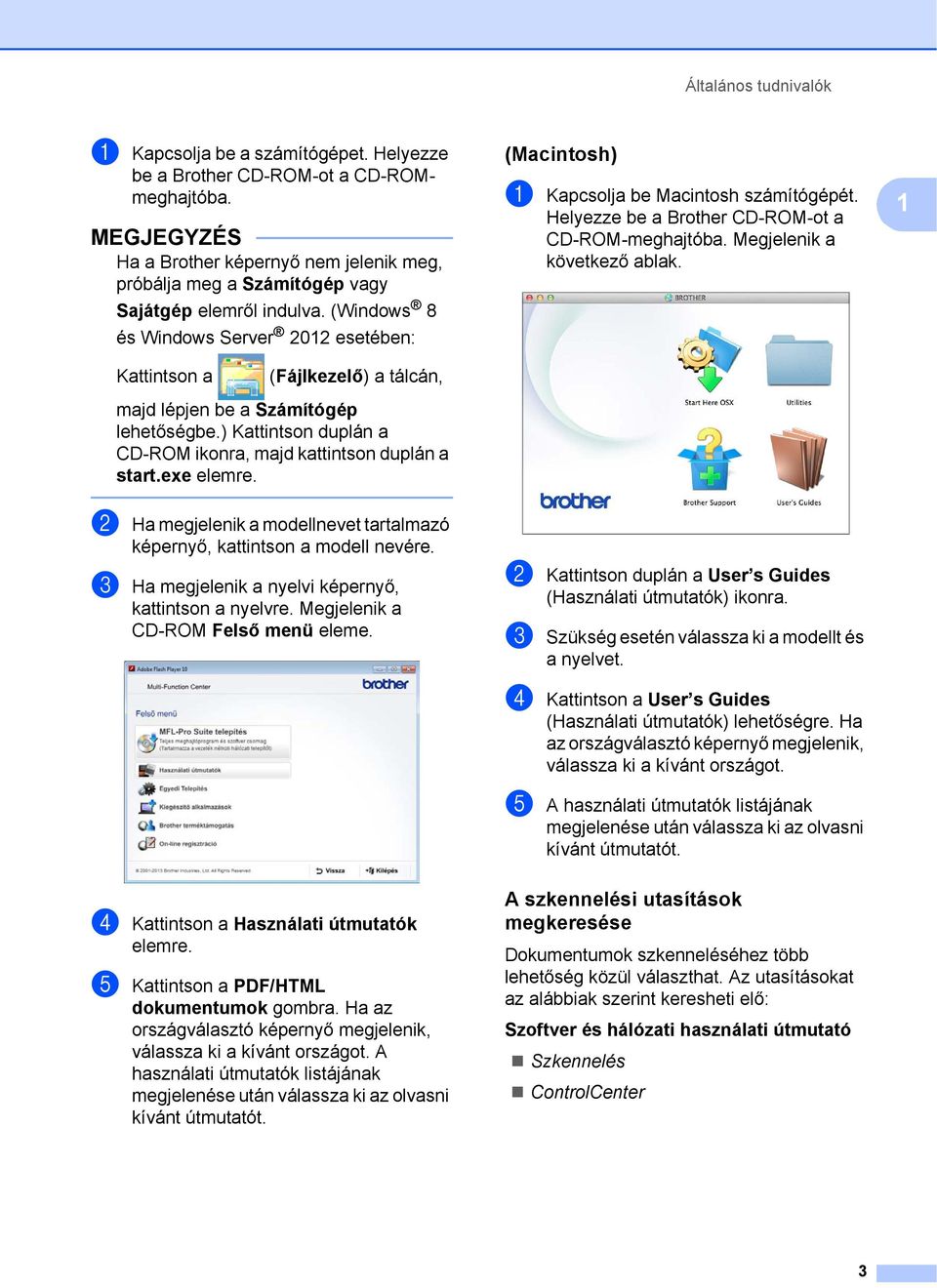 (Windows 8 és Windows Server 2012 esetében: (Macintosh) 1 a Kapcsolja be Macintosh számítógépét. Helyezze be a Brother CD-ROM-ot a CD-ROM-meghajtóba. Megjelenik a következő ablak.