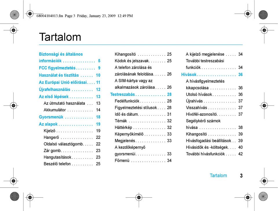 ............... 19 Kijelző................. 19 Hangerő............... 22 Oldalsó választógomb..... 22 Zár gomb............... 23 Hangutasítások.......... 23 Beszélő telefon.......... 25 Kihangosító.