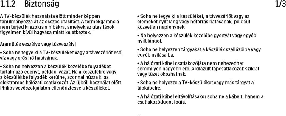 Soha ne tegye ki a TV-készüléket vagy a távvezérlőt eső, víz vagy erős hő hatásának. Soha ne helyezzen a készülék közelébe folyadékot tartalmazó edényt, például vázát.