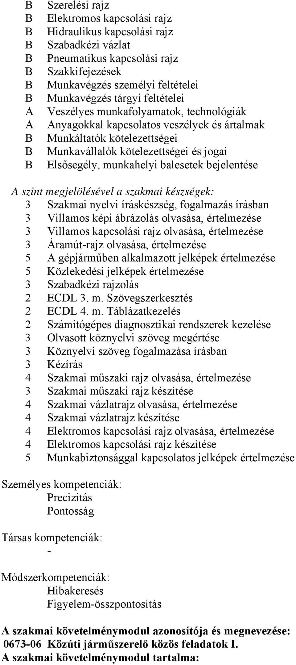 szint megjelölésével a szakmai készségek: 3 Szakmai nyelvi íráskészség, fogalmazás írásban 3 Villamos képi ábrázolás olvasása, értelmezése 3 Villamos kapcsolási rajz olvasása, értelmezése 3