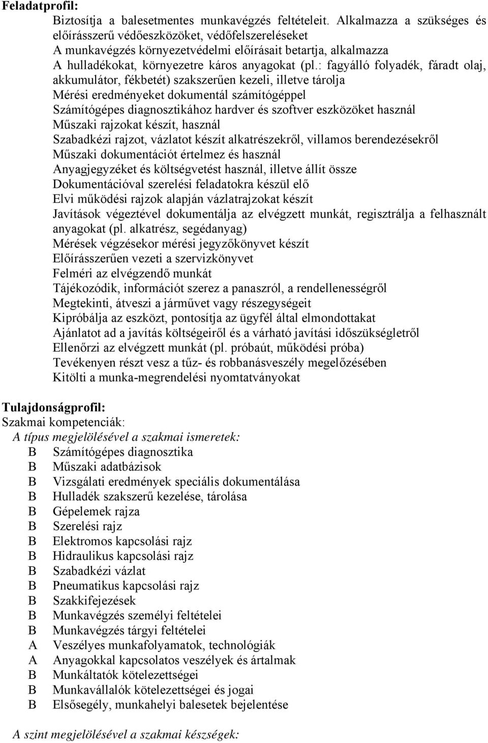 : fagyálló folyadék, fáradt olaj, akkumulátor, fékbetét) szakszerűen kezeli, illetve tárolja Mérési eredményeket dokumentál számítógéppel Számítógépes diagnosztikához hardver és szoftver eszközöket