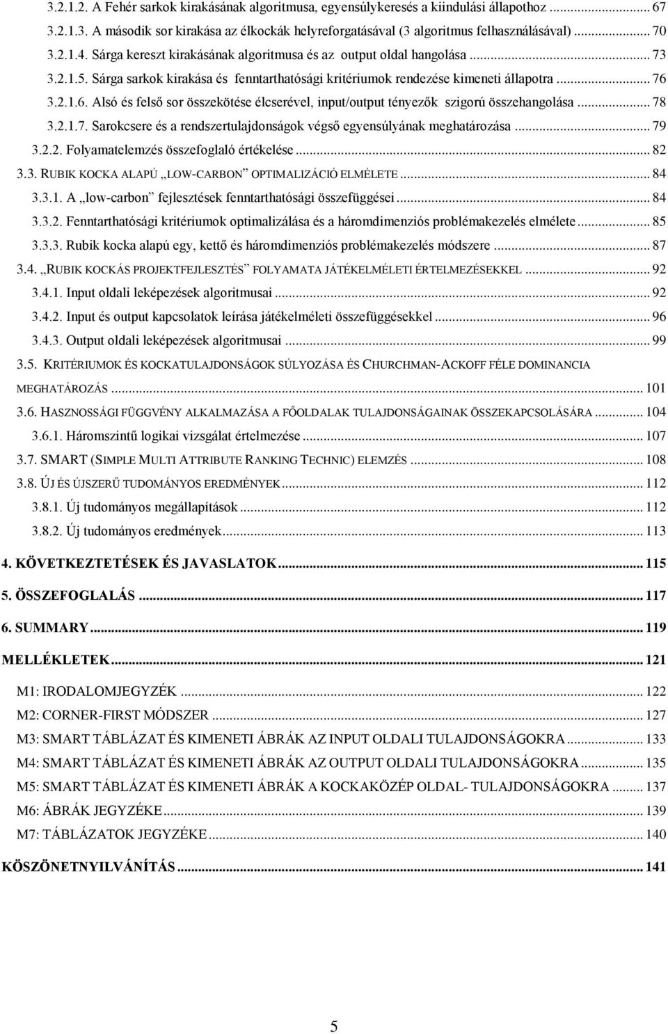 3.2.1.6. Alsó és felső sor összekötése élcserével, input/output tényezők szigorú összehangolása... 78 3.2.1.7. Sarokcsere és a rendszertulajdonságok végső egyensúlyának meghatározása... 79 3.2.2. Folyamatelemzés összefoglaló értékelése.