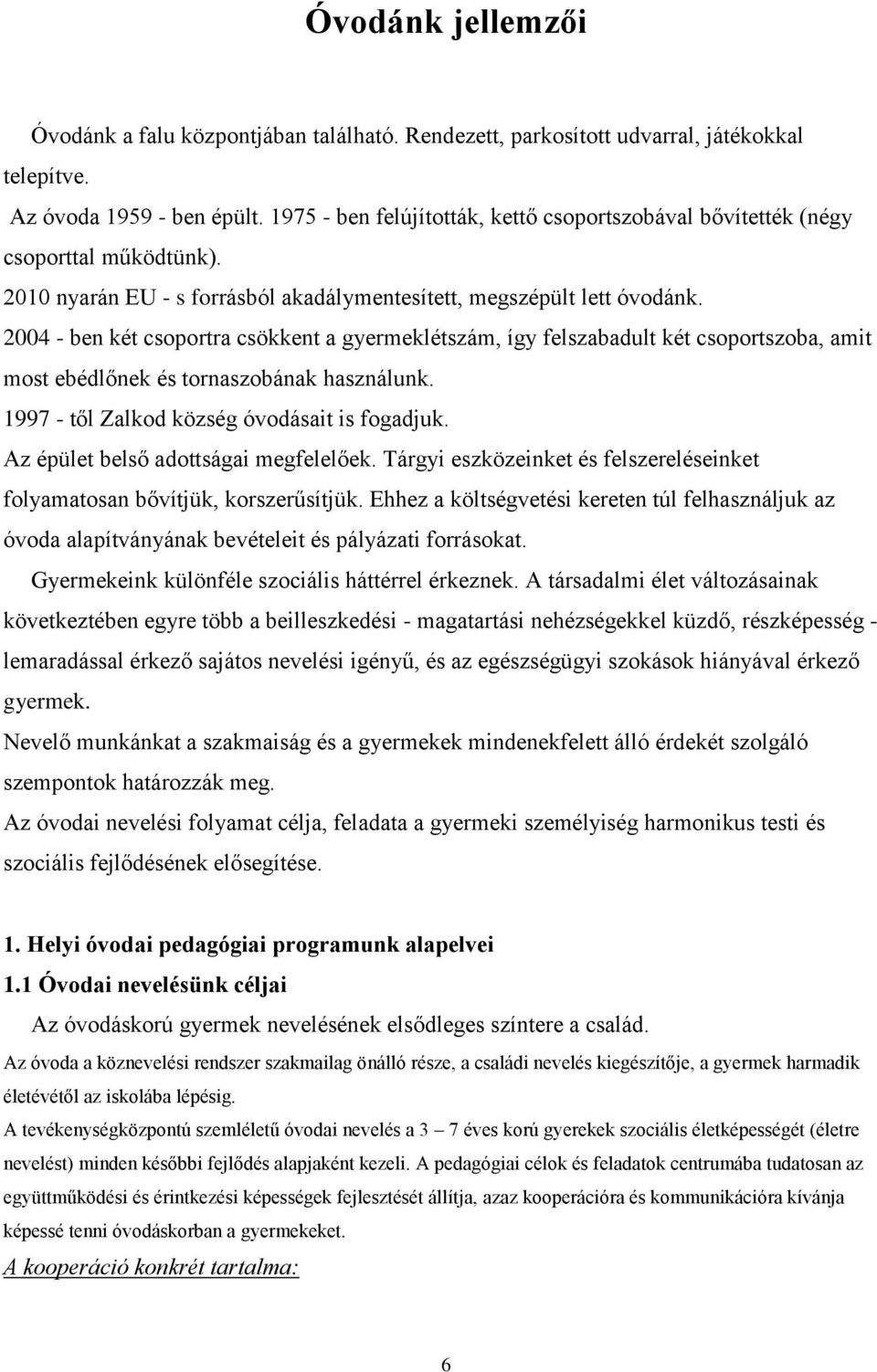 2004 - ben két csoportra csökkent a gyermeklétszám, így felszabadult két csoportszoba, amit most ebédlőnek és tornaszobának használunk. 1997 - től Zalkod község óvodásait is fogadjuk.