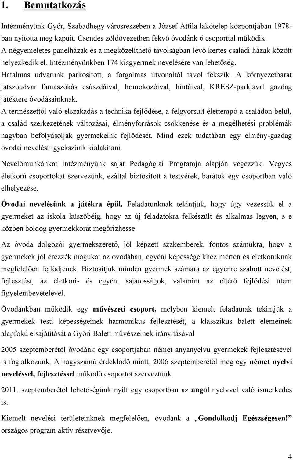 Hatalmas udvarunk parkosított, a forgalmas útvonaltól távol fekszik. A környezetbarát játszóudvar famászókás csúszdáival, homokozóival, hintáival, KRESZ-parkjával gazdag játéktere óvodásainknak.