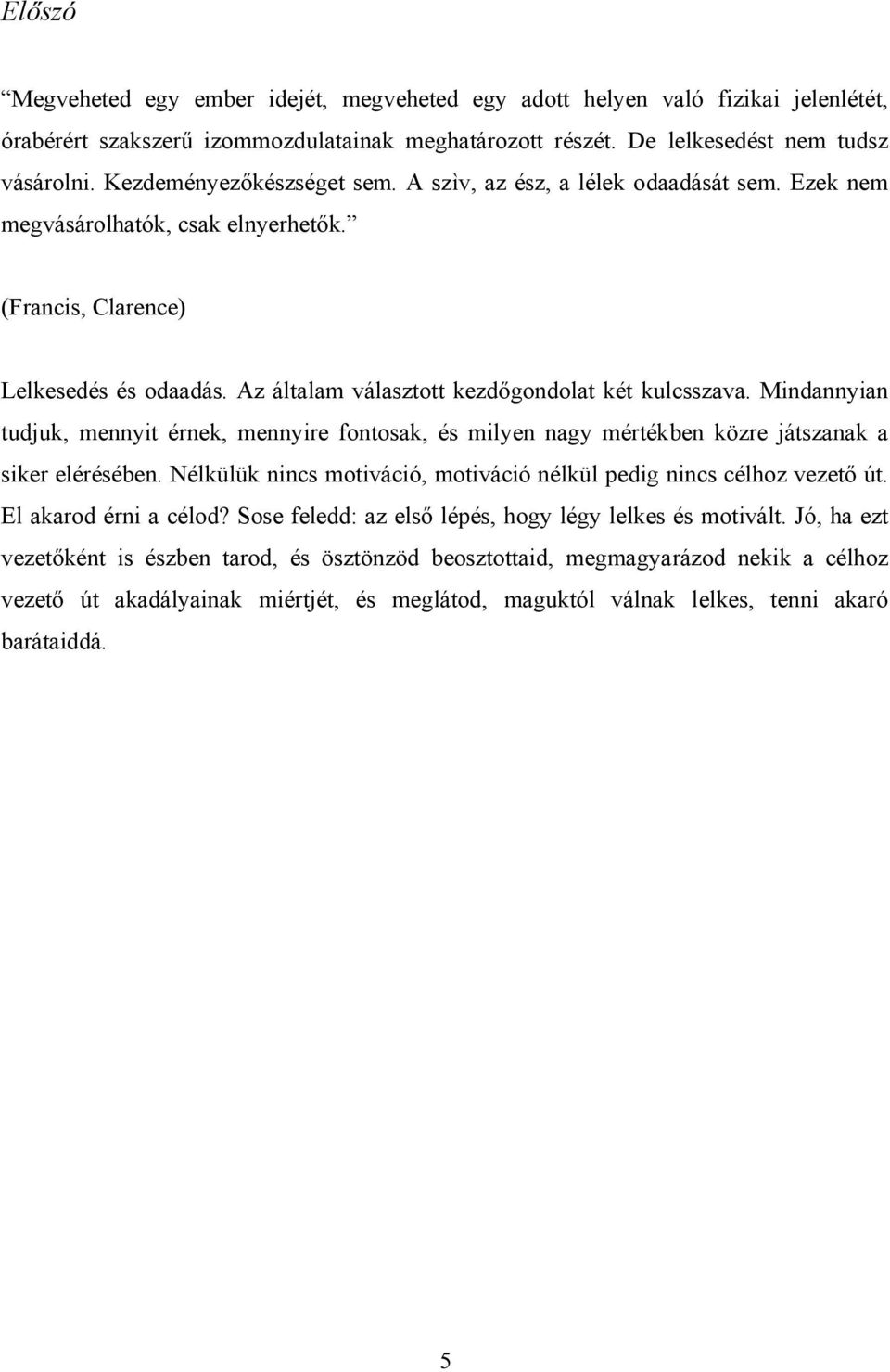 Az általam választott kezdőgondolat két kulcsszava. Mindannyian tudjuk, mennyit érnek, mennyire fontosak, és milyen nagy mértékben közre játszanak a siker elérésében.