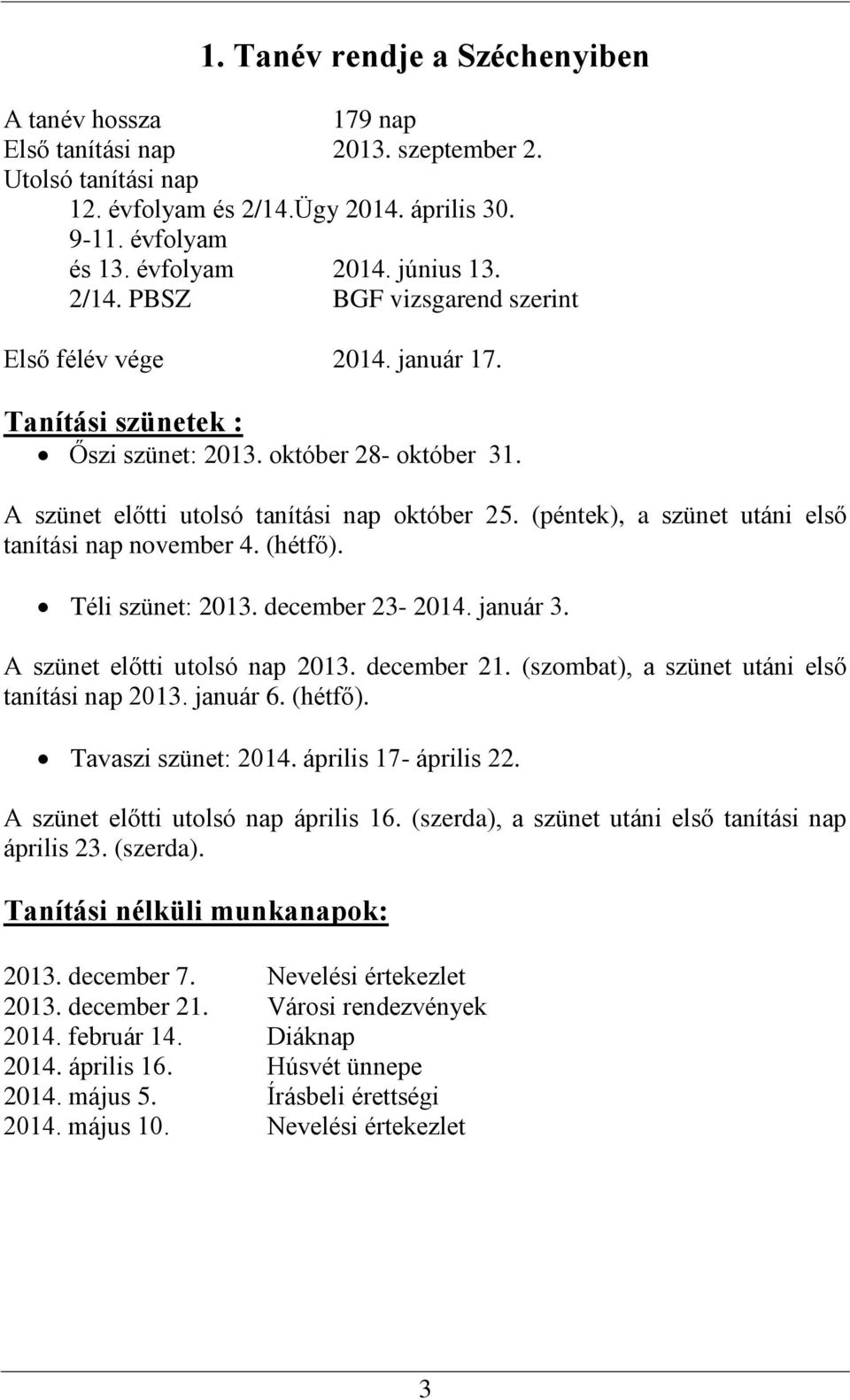 (péntek), a szünet utáni első tanítási nap november 4. (hétfő). Téli szünet: 2013. december 23-2014. január 3. A szünet előtti utolsó nap 2013. december 21.