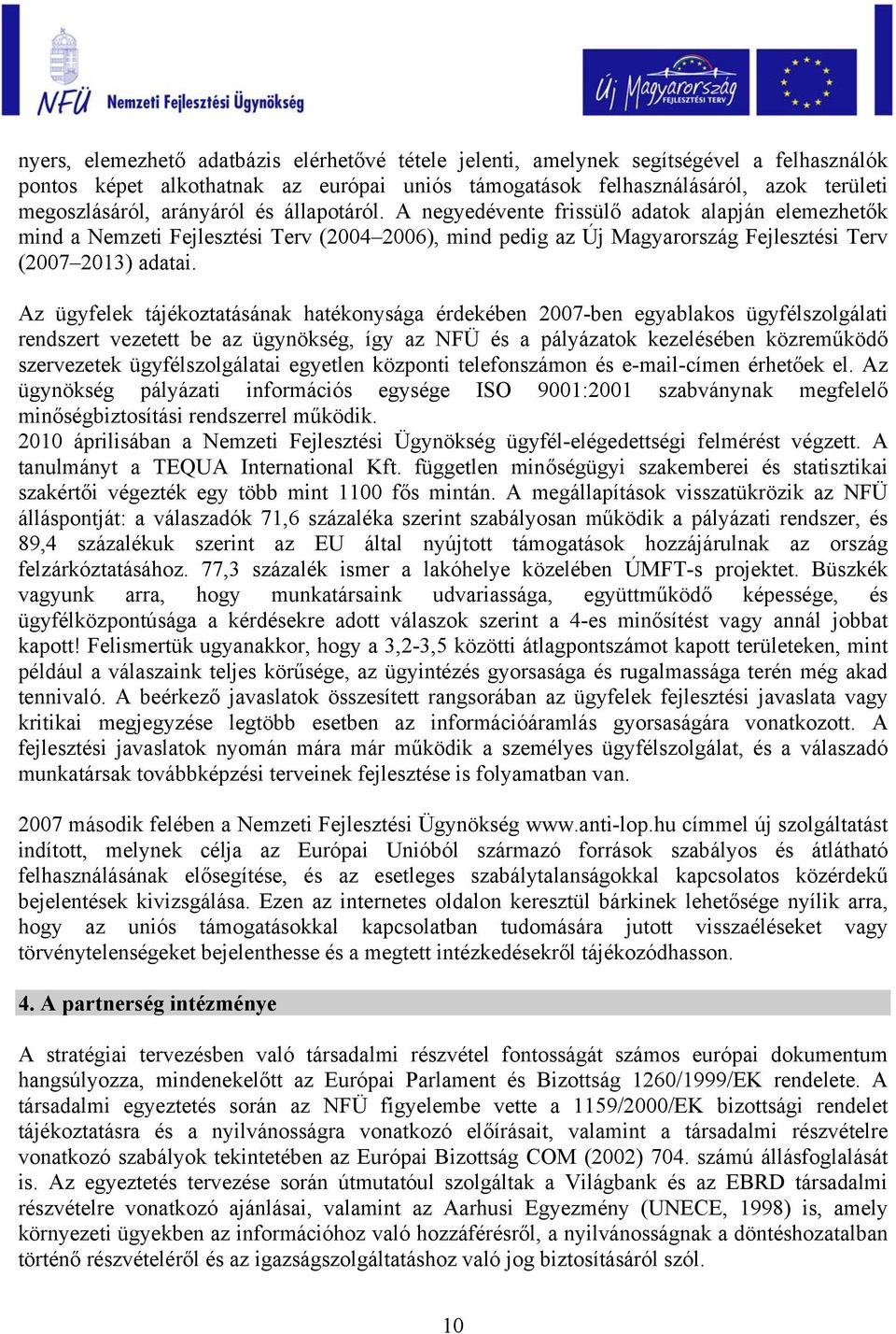 Az ügyfelek tájékoztatásának hatékonysága érdekében 2007-ben egyablakos ügyfélszolgálati rendszert vezetett be az ügynökség, így az NFÜ és a pályázatok kezelésében közreműködő szervezetek