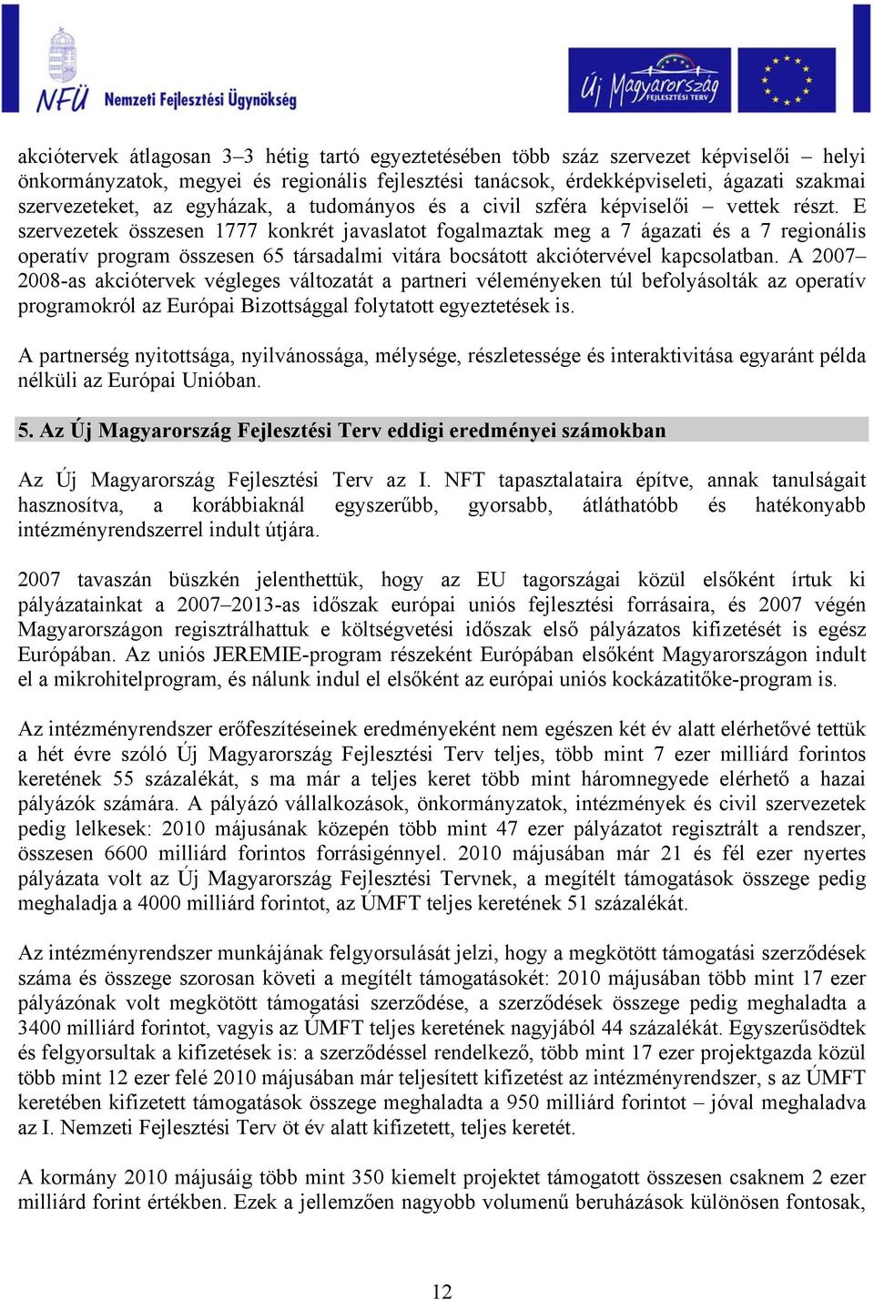 E szervezetek összesen 1777 konkrét javaslatot fogalmaztak meg a 7 ágazati és a 7 regionális operatív program összesen 65 társadalmi vitára bocsátott akciótervével kapcsolatban.