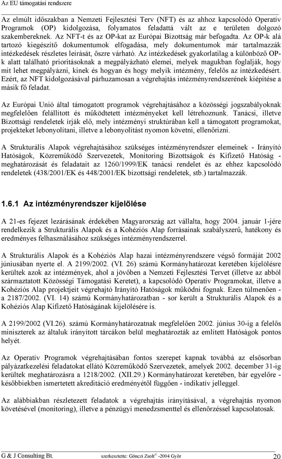 Az OP-k alá tartozó kiegészítő dokumentumok elfogadása, mely dokumentumok már tartalmazzák intézkedések részletes leírását, őszre várható.