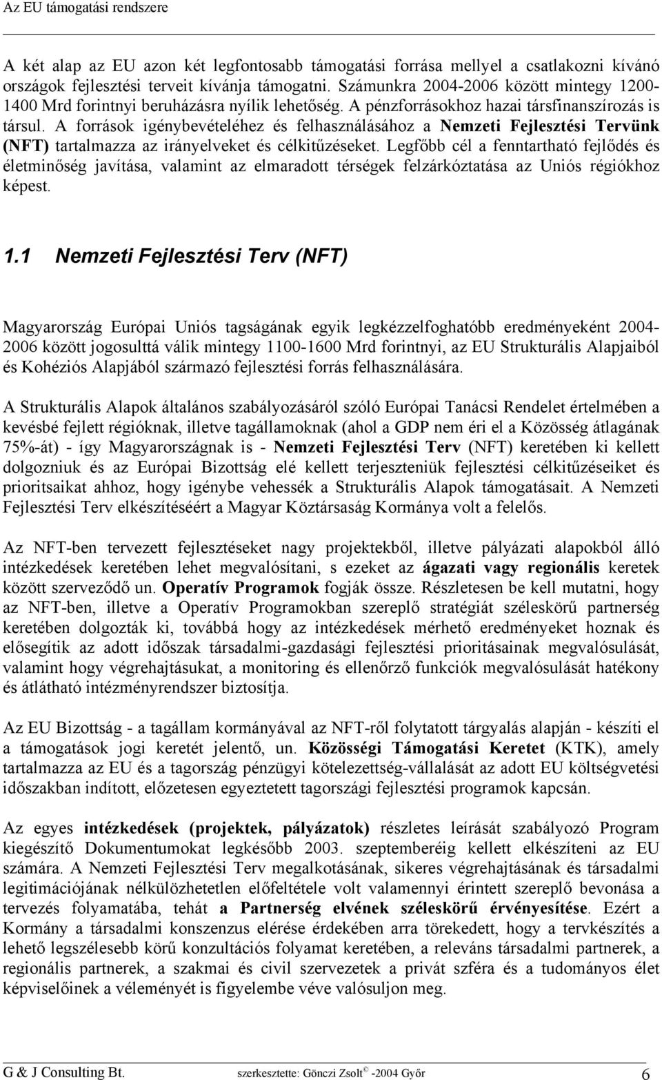 A források igénybevételéhez és felhasználásához a Nemzeti Fejlesztési Tervünk (NFT) tartalmazza az irányelveket és célkitűzéseket.