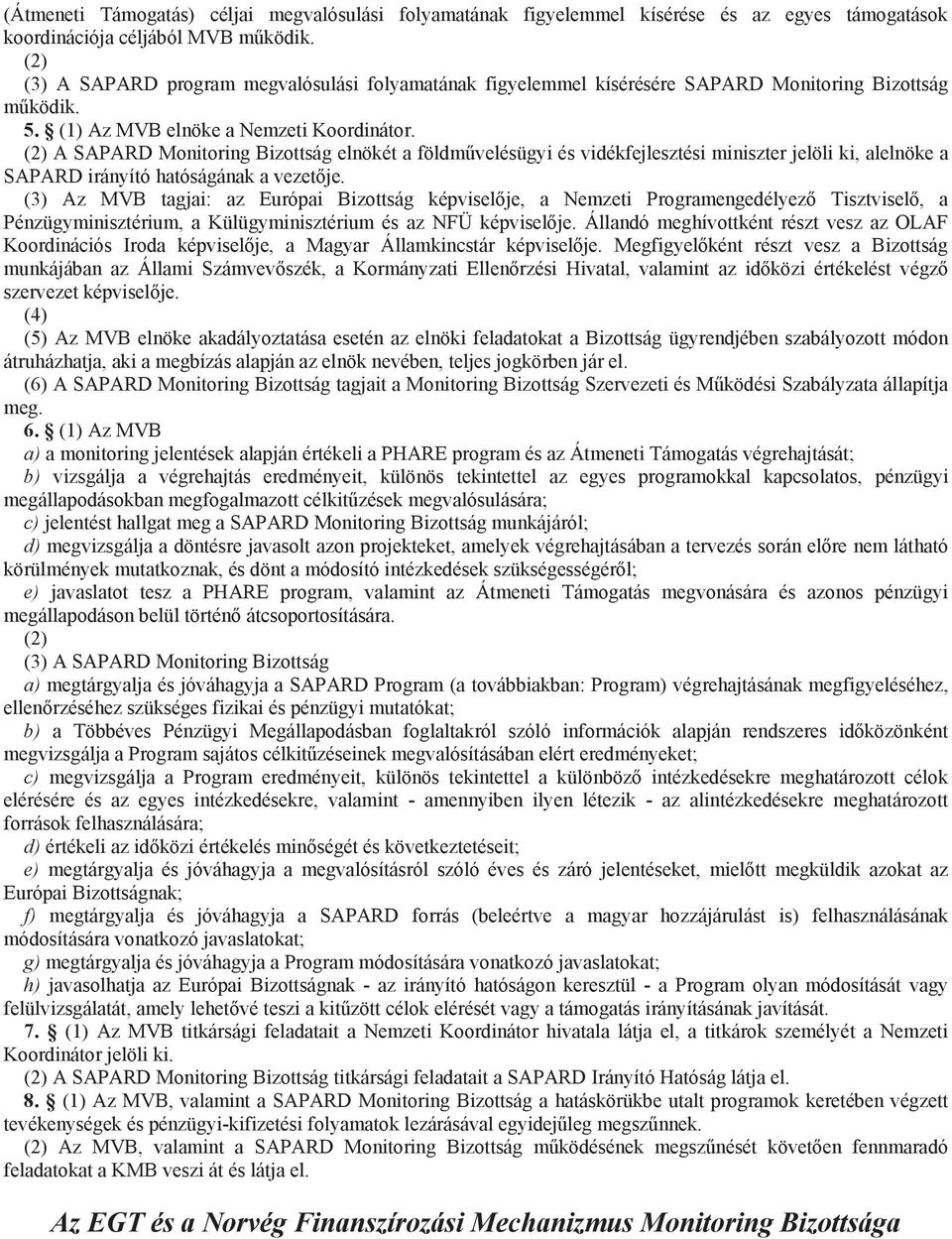 (2) A SAPARD Monitoring Bizottság elnökét a földm velésügyi és vidékfejlesztési miniszter jelöli ki, alelnöke a SAPARD irányító hatóságának a vezet je.