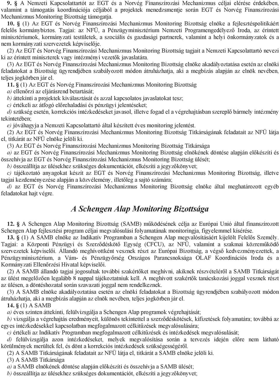 Tagjai: az NFÜ, a Pénzügyminisztérium Nemzeti Programengedélyez Iroda, az érintett minisztériumok, kormányzati testületek, a szociális és gazdasági partnerek, valamint a helyi önkormányzatok és a nem