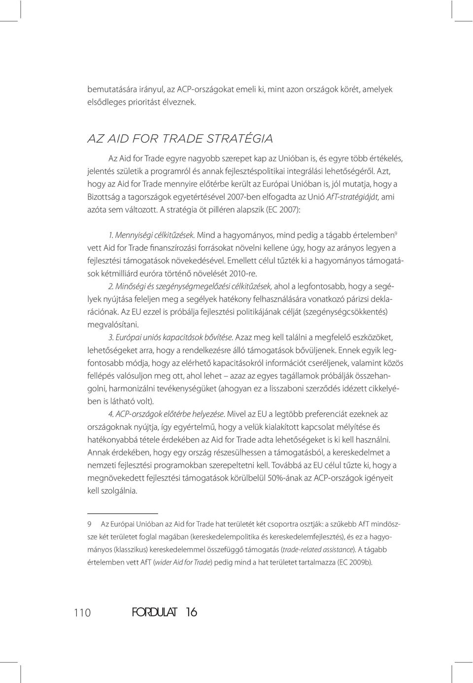 Azt, hogy az Aid for Trade mennyire előtérbe került az Európai Unióban is, jól mutatja, hogy a Bizottság a tagországok egyetértésével 2007-ben elfogadta az Unió AfT-stratégiáját, ami azóta sem