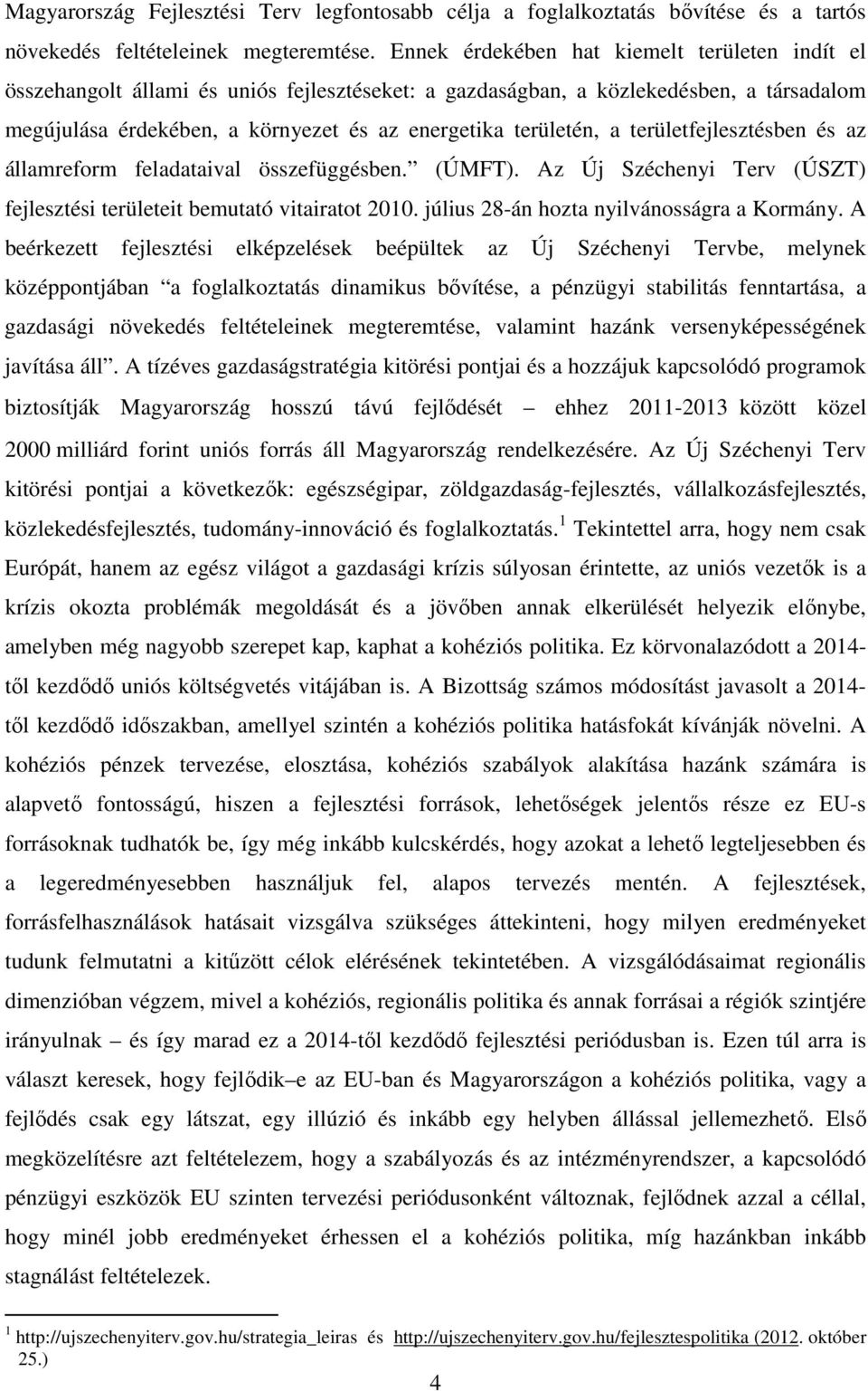 a területfejlesztésben és az államreform feladataival összefüggésben. (ÚMFT). Az Új Széchenyi Terv (ÚSZT) fejlesztési területeit bemutató vitairatot 2010. július 28-án hozta nyilvánosságra a Kormány.