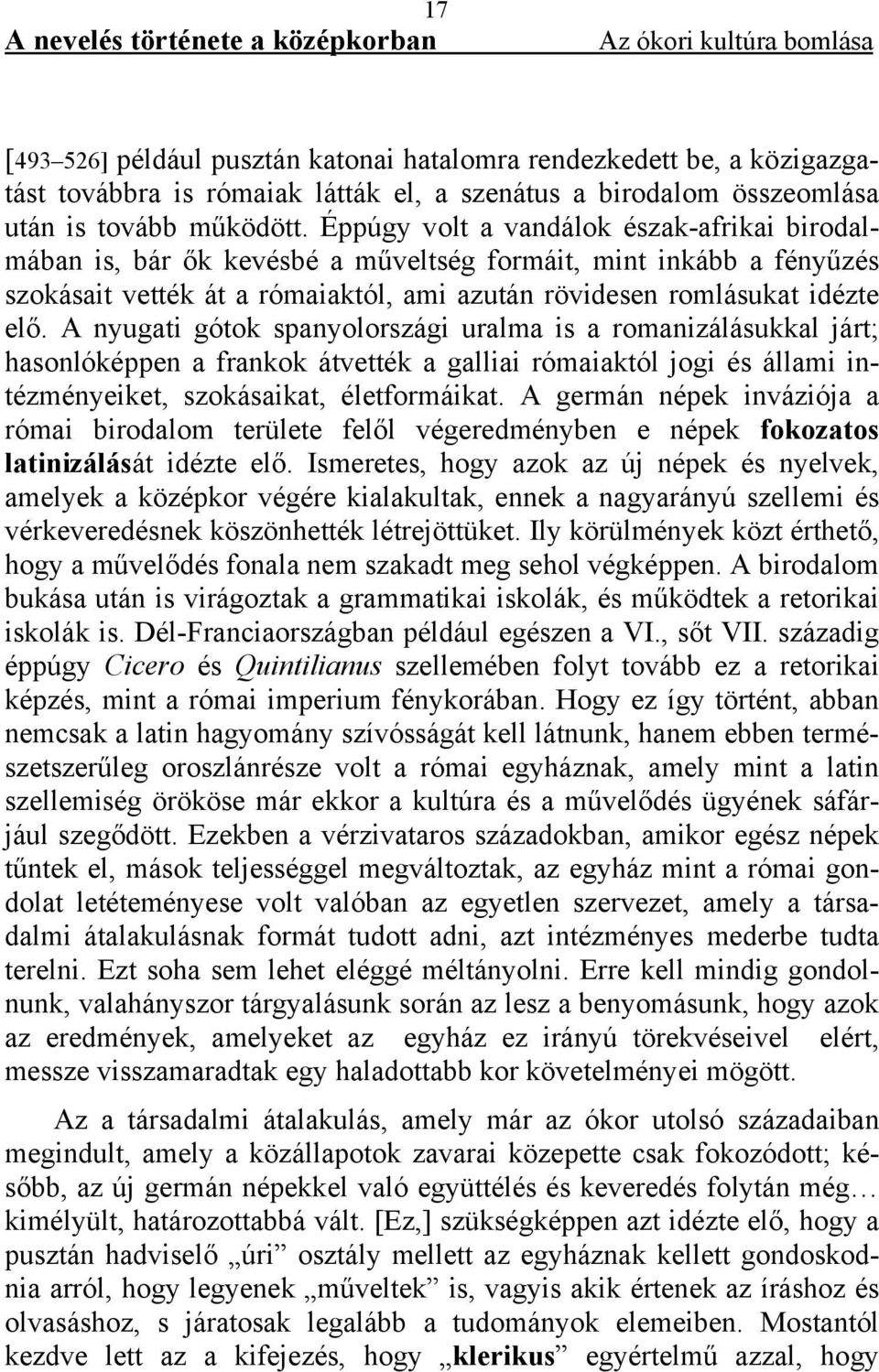 Éppúgy volt a vandálok észak-afrikai birodalmában is, bár ők kevésbé a műveltség formáit, mint inkább a fényűzés szokásait vették át a rómaiaktól, ami azután rövidesen romlásukat idézte elő.