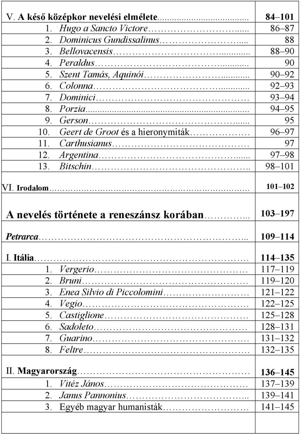 Irodalom 101 102 A nevelés története a reneszánsz korában... 103 197 Petrarca... 109 114 I. Itália. 114 135 1. Vergerio 117 119 2. Bruni. 119 120 3. Enea Silvio di Piccolomini 121 122 4. Vegio.