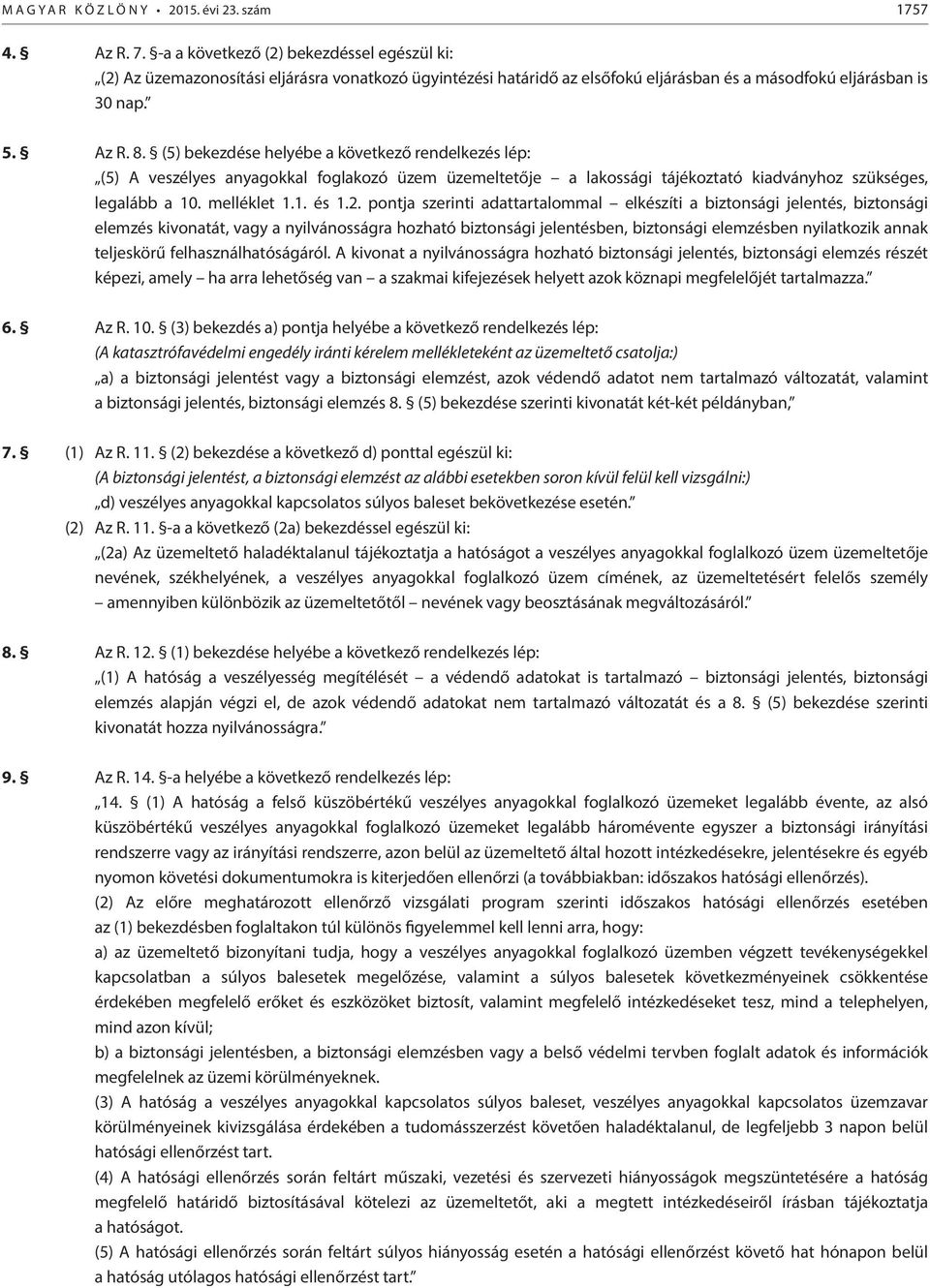 (5) bekezdése helyébe a következő rendelkezés lép: (5) A veszélyes anyagokkal foglakozó üzem üzemeltetője a lakossági tájékoztató kiadványhoz szükséges, legalább a 10. melléklet 1.1. és 1.2.