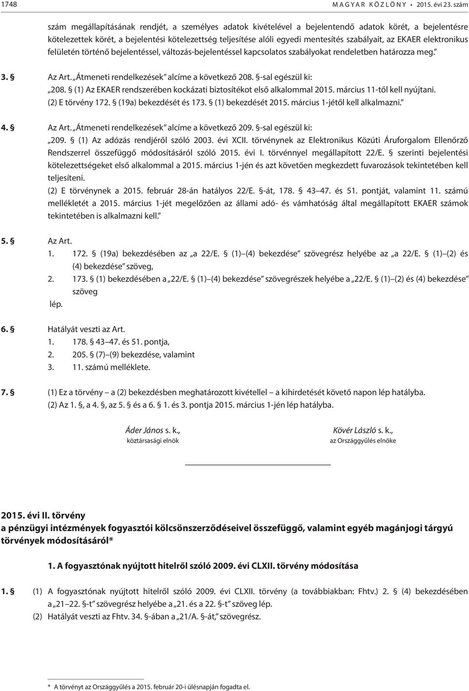 szabályait, az EKAER elektronikus felületén történő bejelentéssel, változás-bejelentéssel kapcsolatos szabályokat rendeletben határozza meg. 3. Az Art. Átmeneti rendelkezések alcíme a következő 208.