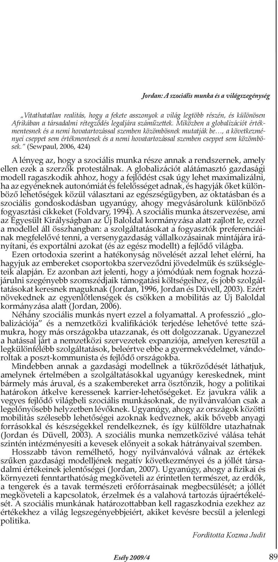 (Sewpaul, 2006, 424) A lényeg az, hogy a szociális munka része annak a rendszernek, amely ellen ezek a szerzők protestálnak.