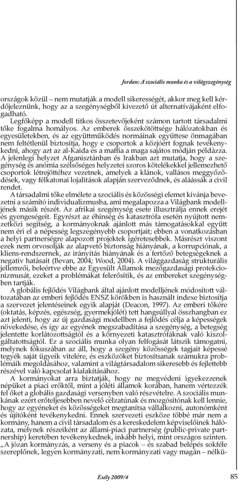 Az emberek összekötöttsége hálózatokban és egyesületekben, és az együttműködés normáinak együttese önmagában nem feltétlenül biztosítja, hogy e csoportok a közjóért fognak tevékenykedni, ahogy azt az