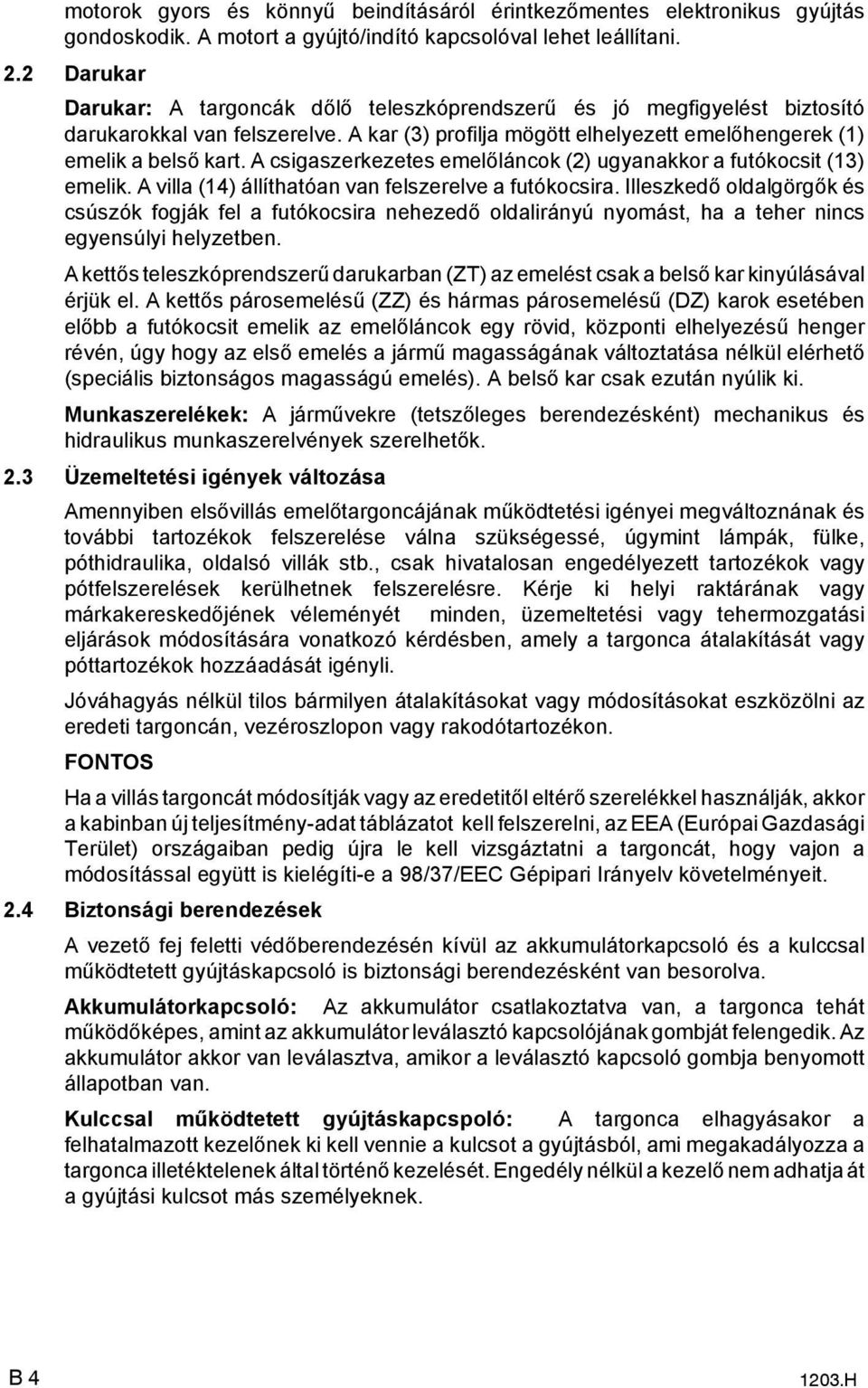 A csigaszerkezetes emelőláncok (2) ugyanakkor a futókocsit (13) emelik. A villa (14) állíthatóan van felszerelve a futókocsira.