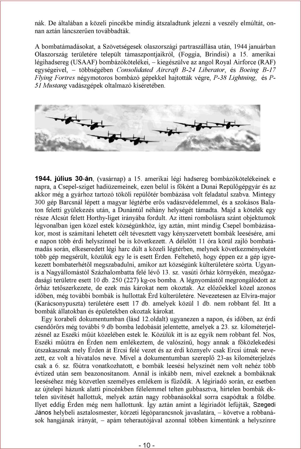 amerikai légihadsereg (USAAF) bombázókötelékei, kiegészülve az angol Royal Airforce (RAF) egységeivel, többségében Consolidated Aircraft B-24 Liberator, és Boeing B-17 Flying Fortres négymotoros