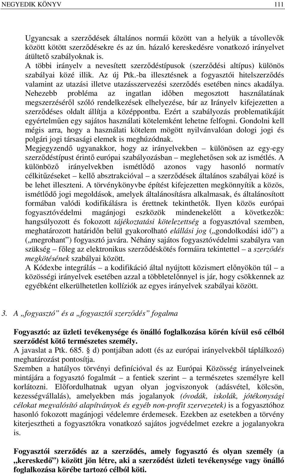 -ba illesztésnek a fogyasztói hitelszerződés valamint az utazási illetve utazásszervezési szerződés esetében nincs akadálya.