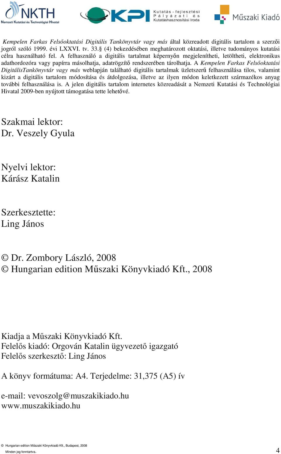 A felhasználó a digitális tartalmat képernyın megjelenítheti, letöltheti, elektronikus adathordozóra vagy papírra másolhatja, adatrögzítı rendszerében tárolhatja.