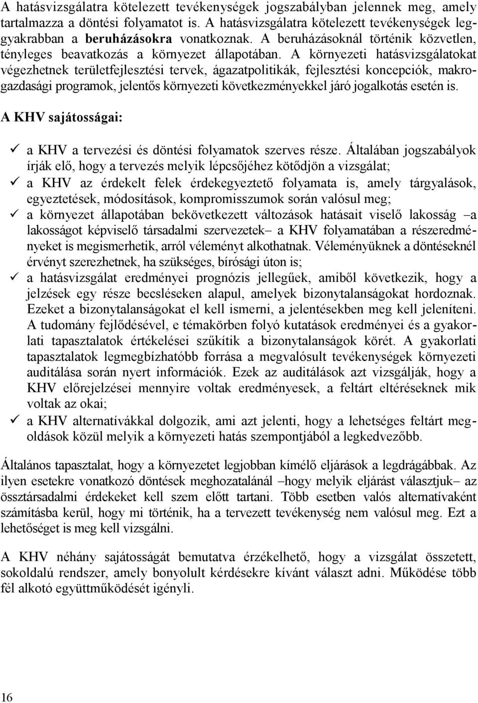 A környezeti hatásvizsgálatokat végezhetnek területfejlesztési tervek, ágazatpolitikák, fejlesztési koncepciók, makrogazdasági programok, jelentős környezeti következményekkel járó jogalkotás esetén