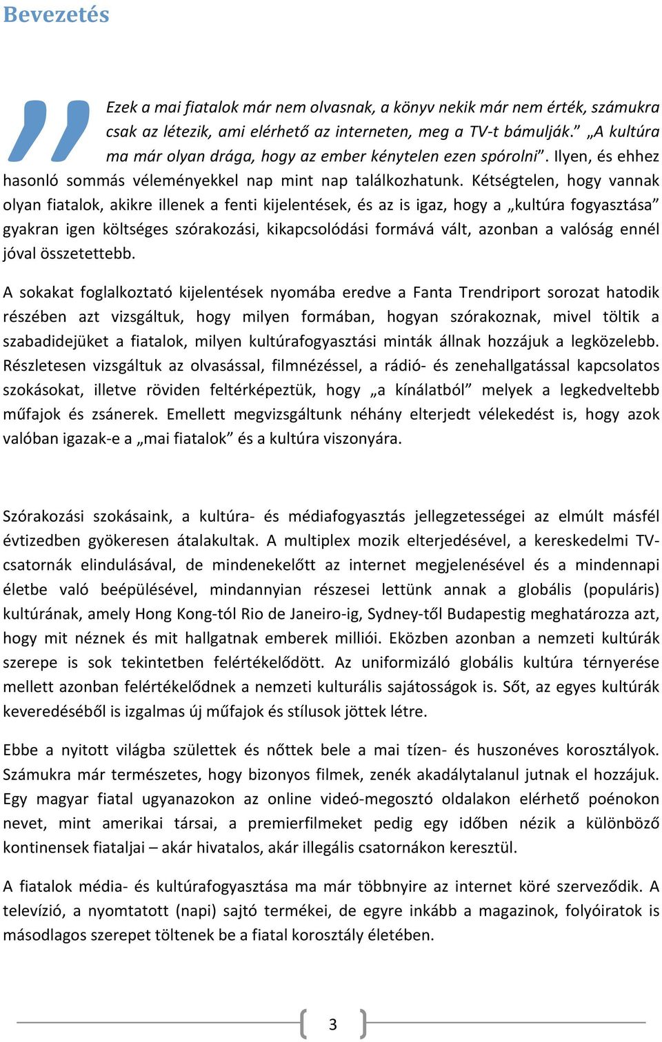 Kétségtelen, hogy vannak olyan fiatalok, akikre illenek a fenti kijelentések, és az is igaz, hogy a kultúra fogyasztása gyakran igen költséges szórakozási, kikapcsolódási formává vált, azonban a