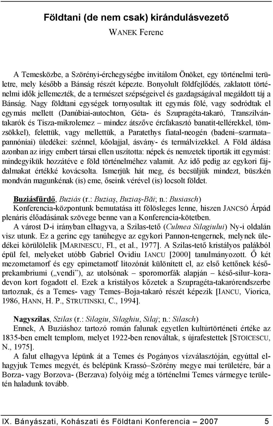 Nagy földtani egységek tornyosultak itt egymás fölé, vagy sodródtak el egymás mellett (Danúbiai-autochton, Géta- és Szupragéta-takaró, Transzilvántakarók és Tisza-mikrolemez mindez átsz0ve