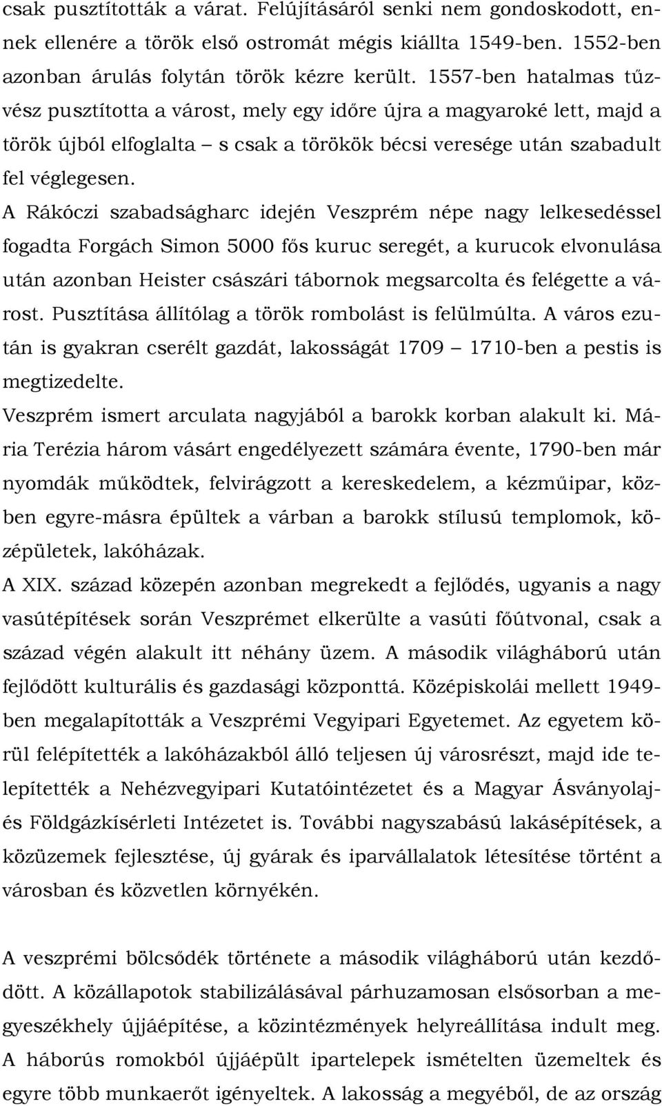 A Rákóczi szabadságharc idején Veszprém népe nagy lelkesedéssel fogadta Forgách Simon 5000 fős kuruc seregét, a kurucok elvonulása után azonban Heister császári tábornok megsarcolta és felégette a