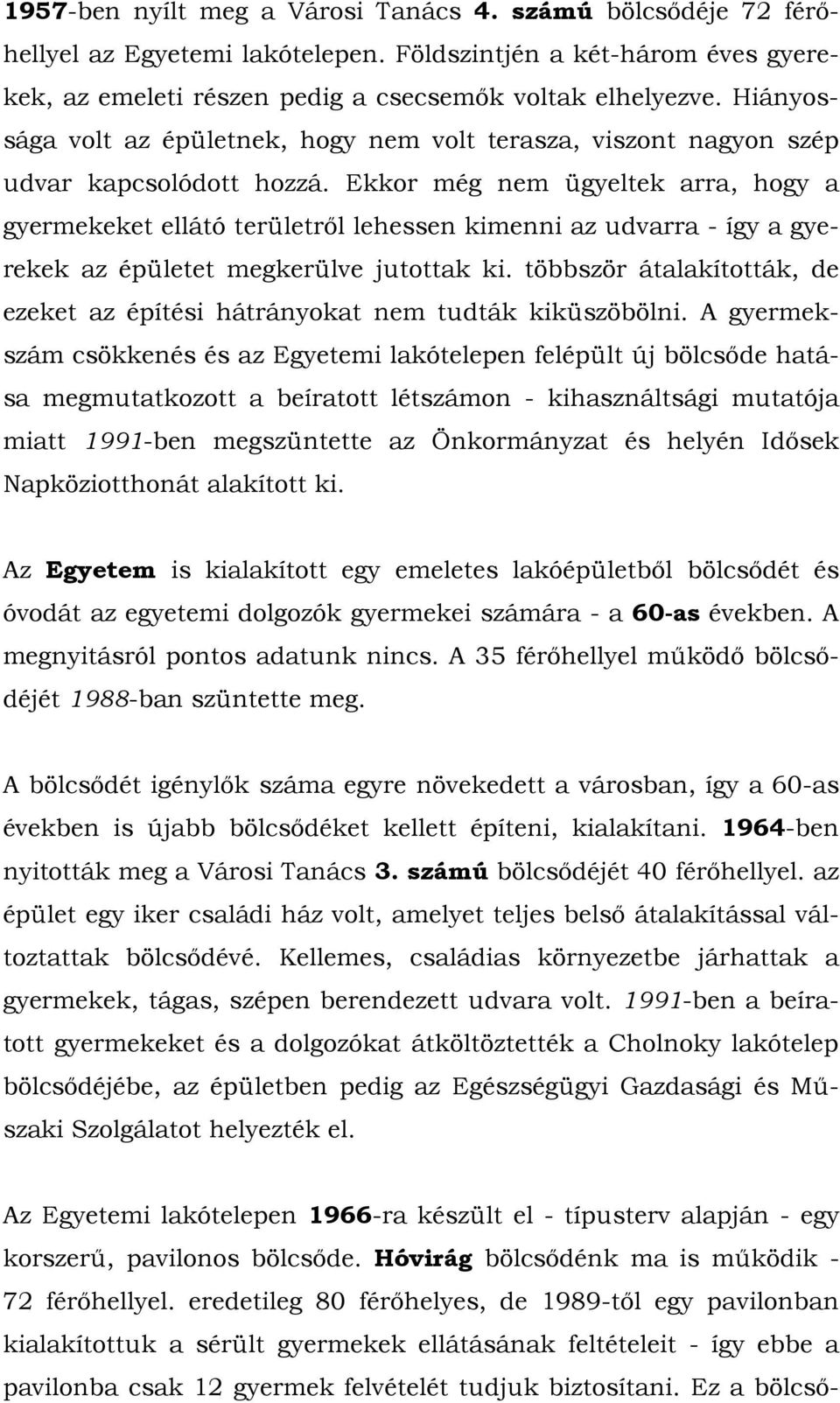 Ekkor még nem ügyeltek arra, hogy a gyermekeket ellátó területről lehessen kimenni az udvarra - így a gyerekek az épületet megkerülve jutottak ki.