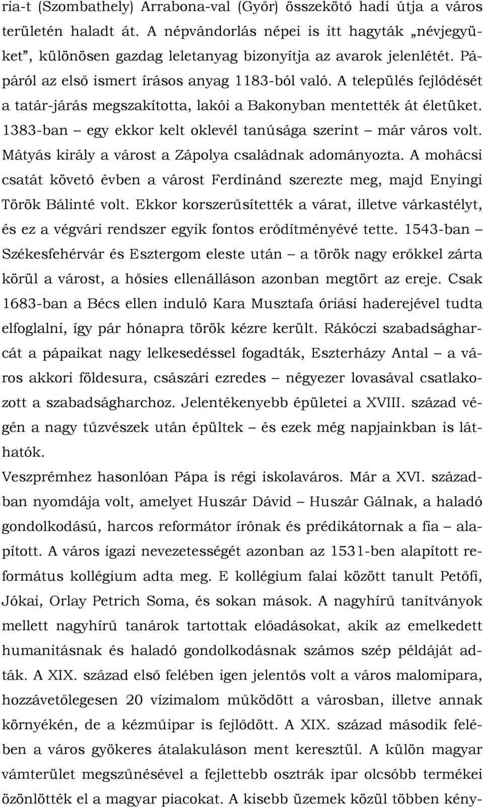 1383-ban egy ekkor kelt oklevél tanúsága szerint már város volt. Mátyás király a várost a Zápolya családnak adományozta.