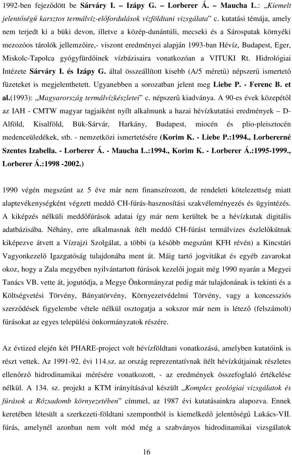 Eger, Miskolc-Tapolca gyógyfürdinek vízbázisaira vonatkozóan a VITUKI Rt. Hidrológiai Intézete Sárváry I. és Izápy G.