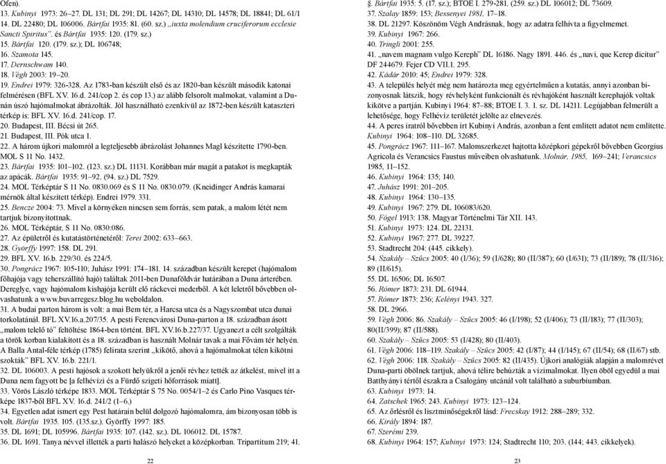 Az 1783-ban készült első és az 1820-ban készült második katonai felmérésen (BFL XV. 16.d. 241/cop 2. és cop 13.) az alább felsorolt malmokat, valamint a Dunán úszó hajómalmokat ábrázolták.