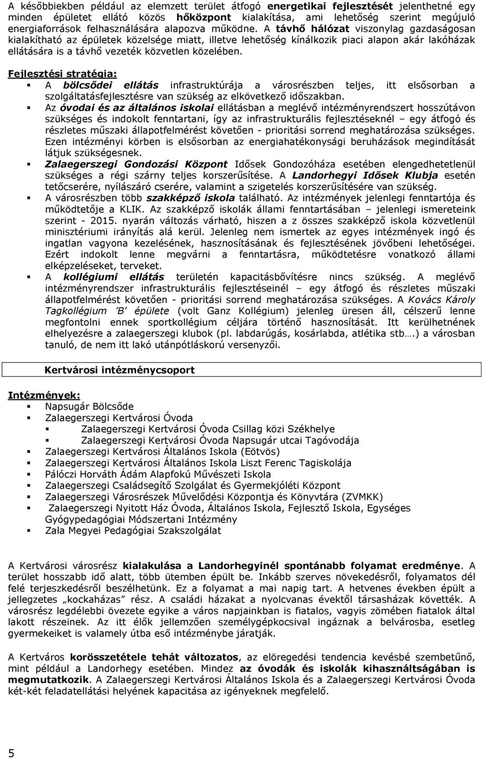 A távhő hálózat viszonylag gazdaságosan kialakítható az épületek közelsége miatt, illetve lehetőség kínálkozik piaci alapon akár lakóházak ellátására is a távhő vezeték közvetlen közelében.