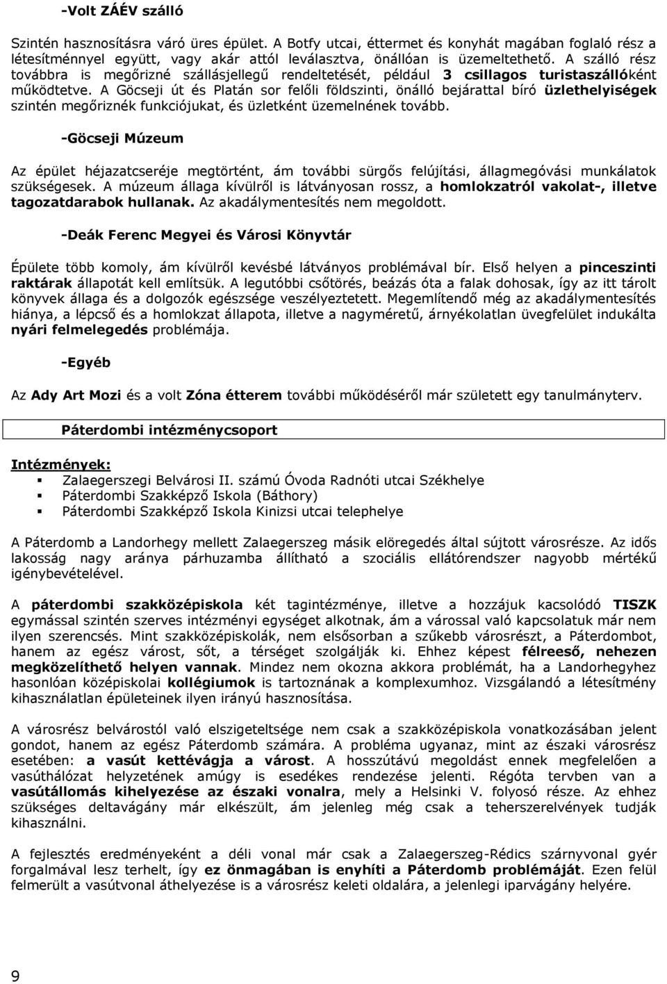 A Göcseji út és Platán sor felőli földszinti, önálló bejárattal bíró üzlethelyiségek szintén megőriznék funkciójukat, és üzletként üzemelnének tovább.