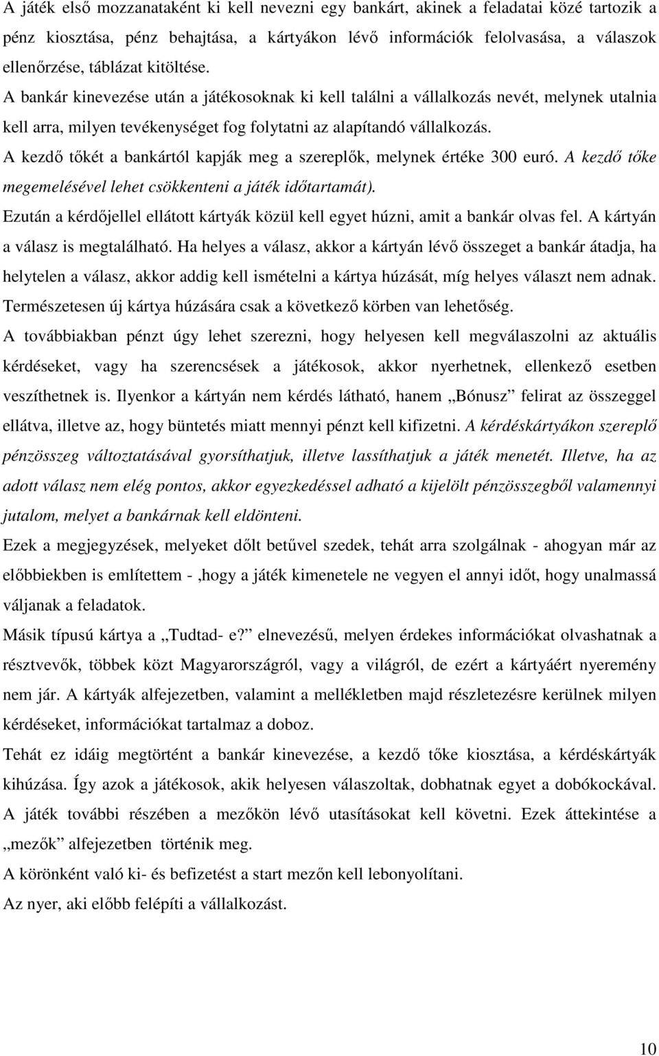 A kezdı tıkét a bankártól kapják meg a szereplık, melynek értéke 300 euró. A kezdı tıke megemelésével lehet csökkenteni a játék idıtartamát).