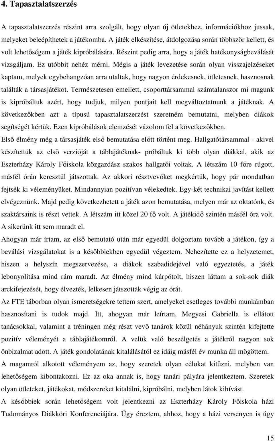 Mégis a játék levezetése során olyan visszajelzéseket kaptam, melyek egybehangzóan arra utaltak, hogy nagyon érdekesnek, ötletesnek, hasznosnak találták a társasjátékot.