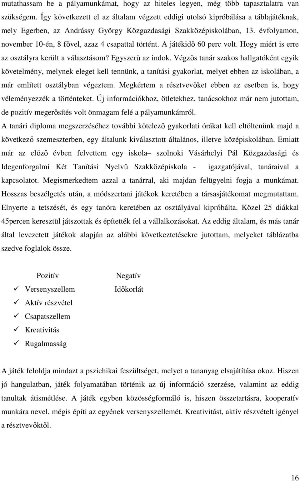 évfolyamon, november 10-én, 8 fıvel, azaz 4 csapattal történt. A játékidı 60 perc volt. Hogy miért is erre az osztályra került a választásom? Egyszerő az indok.